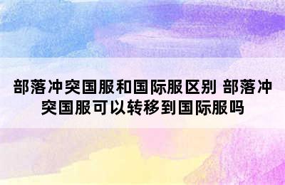 部落冲突国服和国际服区别 部落冲突国服可以转移到国际服吗